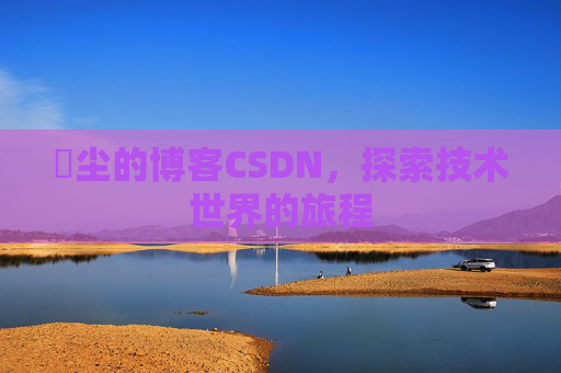 玦尘的博客CSDN,探索技术世界的旅程